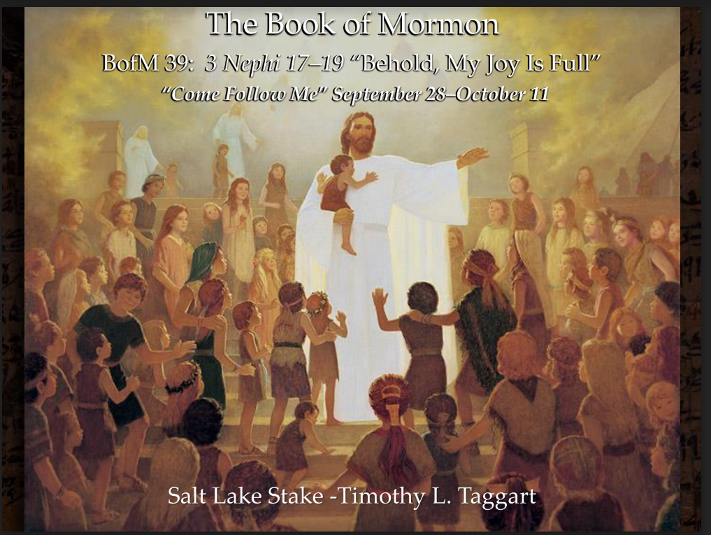 BM39 September 28–October 11 3 Nephi 17–19 “Behold, My Joy Is Full” The Savior’s appearance to the Nephites part 2
