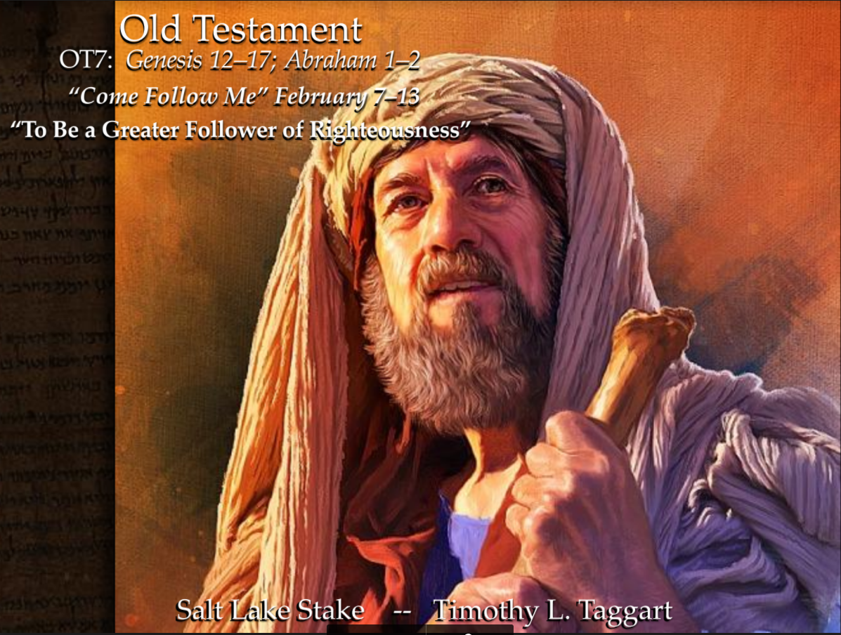 Old Testament 7 OT7 February 7–13 Genesis 12–17; Abraham 1–2 “To Be a Greater Follower of Righteousness” The Abrahamic Covenant