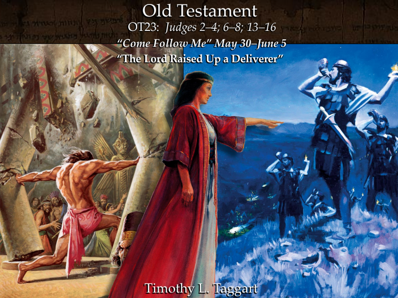 Old Testament 23 May 30–June 5 Judges 2–4; 6–8; 13–16 “The Lord Raised Up a Deliverer” Gideon, Deborah, Sampson and the other Judges of Israel