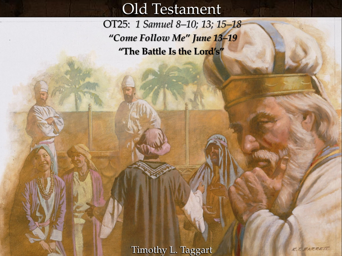 Old Testament 25 June 13–19 1 Samuel 8–10; 13; 15–18 “The Battle Is the Lord’s” Saul becomes King and fails, David and Goliath, David anointed by Samuel￼