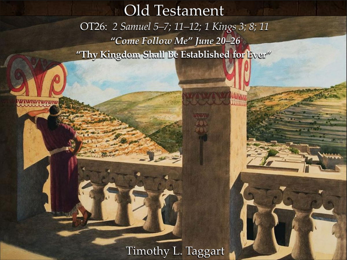 Old Testament 26 June 20–26 2 Samuel 5–7; 11–12; 1 Kings 3; 8; 11 “Thy Kingdom Shall Be Established for Ever” King David