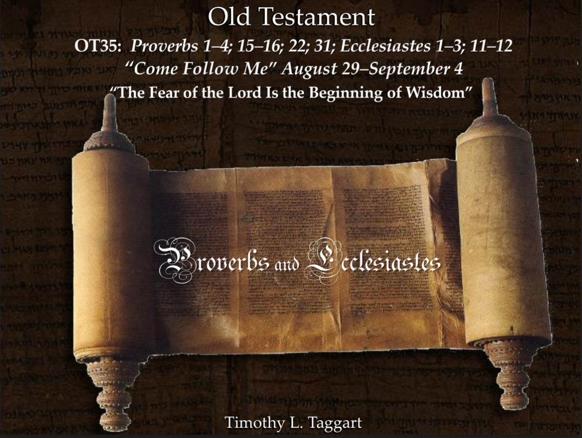 Old Testament 36 August 29–September 4 Proverbs 1–4; 15–16; 22; 31; Ecclesiastes 1–3; 11–12 “The Fear of the Lord Is the Beginning of Wisdom”