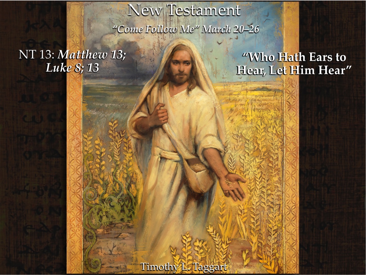 New Testament 13 March 20–26 Matthew 13; Luke 8; 13 “Who Hath Ears to Hear, Let Him Hear”