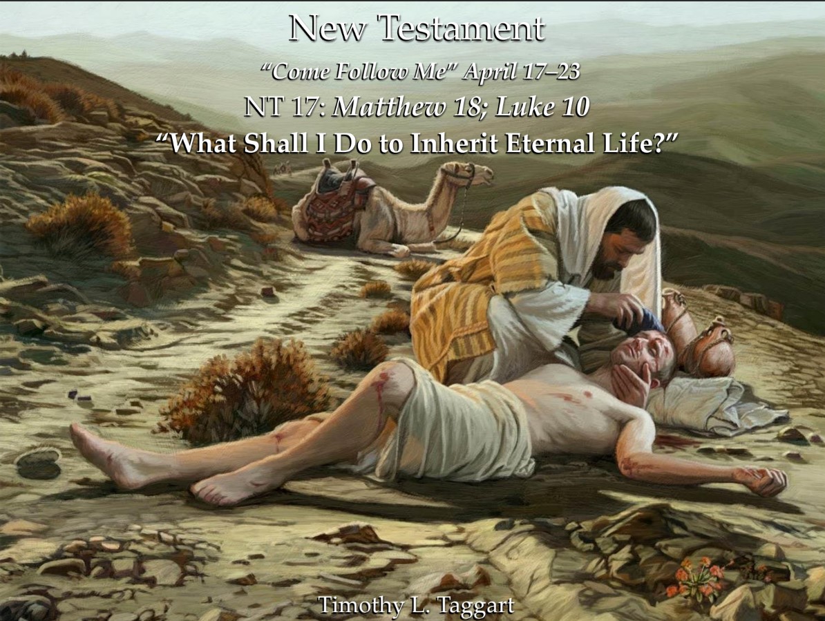New Testament 17 April 17–23 Matthew 18; Luke 10 “What Shall I Do to Inherit Eternal Life?” The Seventy, Parable of the Good Samaritan