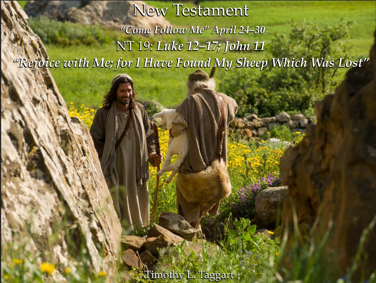 New Testament 19 Luke 12–17; John 11 “Rejoice with Me; for I Have Found My Sheep Which Was Lost” Parables and Raising of Lazarus