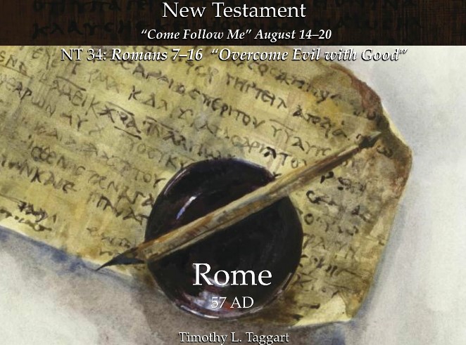 New Testament 34 August 14–20 Romans 7–16 “Overcome Evil with Good” Paul’s letter to the Romans pt 2