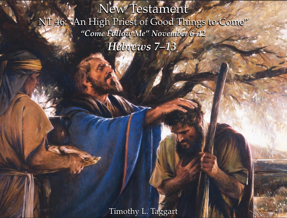 New Testament 46 November 6–12 Hebrews 7–13 “An High Priest of Good Things to Come”